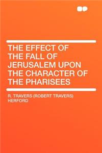 The Effect of the Fall of Jerusalem Upon the Character of the Pharisees