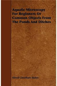 Aquatic Microscopy For Beginners Or Common Objects From The Ponds And Ditches