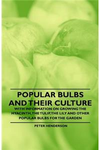 Popular Bulbs and Their Culture - With Information on Growing the Hyacinth, the Tulip, the Lily and Other Popular Bulbs for the Garden