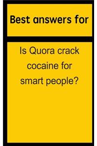 Best Answers for Is Quora Crack Cocaine for Smart People?