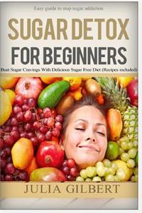 Sugar Detox for Beginners: Easy Guide to Stop Sugar Addiction, Bust Sugar Cravings with Delicious Sugar Free Diet (Recipes Included)