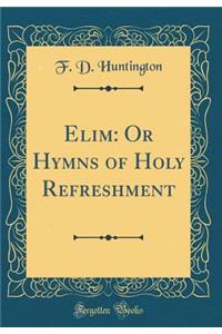 Elim: Or Hymns of Holy Refreshment (Classic Reprint): Or Hymns of Holy Refreshment (Classic Reprint)