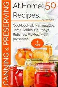 Canning and Preserving at Home: 50 Recipes.: Cookbook Of: Marmalades, Jams, Jellies, Chutneys, Relishes, Pickles, Meat Preserves.