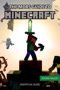 The Mobs Guide to Minecraft: (An Unofficial Guide to Minecrafters)