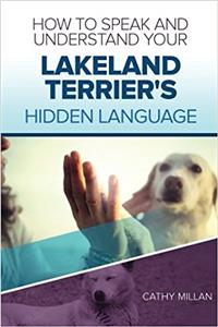 How to Speak and Understand Your Lakeland Terrier's Hidden Language: Fun and Fascinating Guide to the Inner World of Dogs