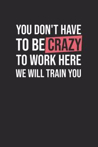 You don't have to be crazy to work here We will train You