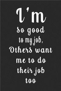 I'm so good to my job, Others want me to do their job too (Quote Journal, Funny Book of Quotes, Coffee Table Books)
