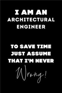 I Am AN Architectural Engineer To Save Time Just Assume That I'm Never Wrong!