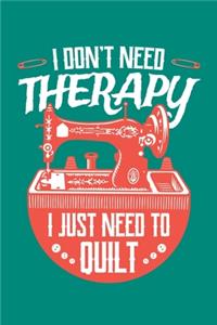 I Don't Need Therapy I Just Need to Quilt