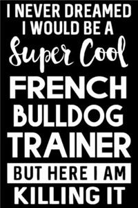 I Never Dreamed I Would Be A Super Cool French Bulldog Trainer But Here I Am Killing It