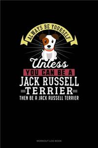 Always Be Yourself Unless You Can Be A Jack Russell Terrier Then Be A Jack Russell Terrier