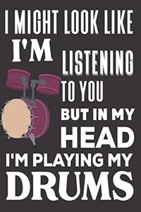 I Might look Like I'm Listening to You But In My Head I'm Playing My Drums