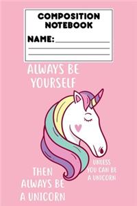 Composition Notebook Always Be Yourself Unless You Can Be A Unicorn Then Always Be A Unicorn