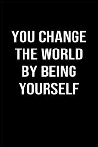 You Change The World By Being Yourself