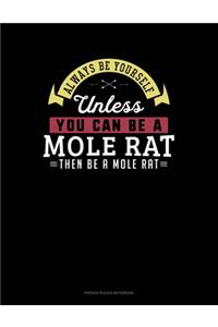 Always Be Yourself Unless You Can Be A Mole Rat Then Be A Mole Rat