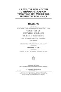 H.R. 2339, the Family Income to Respond to Significant Transitions Act and H.R. 2460, the Healthy Families Act
