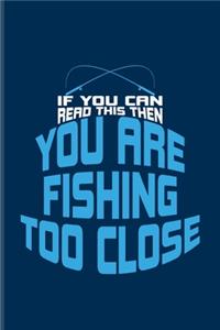 If You Can Read This You Are Fishing Too Close