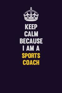 Keep Calm Because I Am A Sports Coach