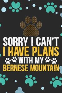 Sorry I Can't I Have Plans With My Bernese Mountain