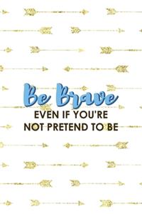 Be Brave Even If You're Not Pretend To Be