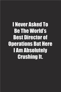 I Never Asked To Be The World's Best Director of Operations But Here I Am Absolutely Crushing It.