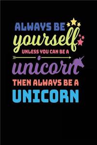 Always Be Yourself Unless You Can Be A Unicorn Then Always Be A Unicorn