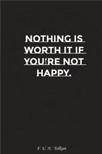 Nothing Is Worth It If You Are Not Happy: Motivation, Notebook, Diary, Journal, Funny Notebooks