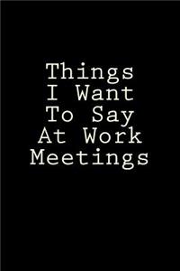 Things I Want To Say At Work Meetings