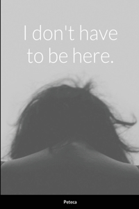 I don't have to be here.