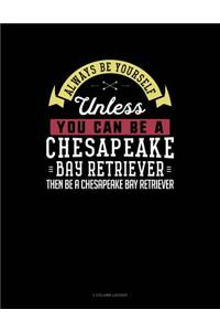 Always Be Yourself Unless You Can Be a Chesapeake Bay Retriever Then Be a Chesapeake Bay Retriever