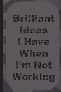Brilliant Ideas I Have When I'm Not Working: Blank Lined Notebook Journal Diary Composition Notepad 120 Pages 6x9