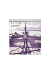 Yachting in the Arctic Seas or Notes of Five Voyages of Sport and Discovery in the Neighbourhood of Spitzbergen and Novaya Zemlya