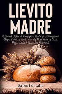 Lievito Madre. Il Grande Libro di Consigli e Ricette per Principianti. Scopri l'Antica Tradizione del Pane Fatto in Casa, Pizza, Dolci e Specialità Regionali.