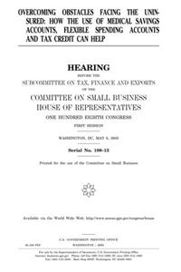 Overcoming Obstacles Facing the Uninsured: How the Use of Medical Savings Accounts, Flexible Spending Accounts and Tax Credit Can Help
