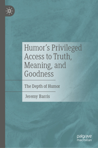 Humor's Privileged Access to Truth, Meaning, and Goodness