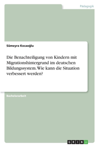 Die Benachteiligung von Kindern mit Migrationshintergrund im deutschen Bildungssystem. Wie kann die Situation verbessert werden?