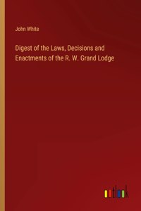 Digest of the Laws, Decisions and Enactments of the R. W. Grand Lodge