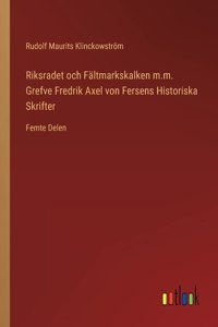 Riksradet och Faltmarkskalken m.m. Grefve Fredrik Axel von Fersens Historiska Skrifter