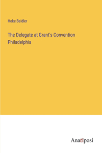 The Delegate at Grant's Convention Philadelphia