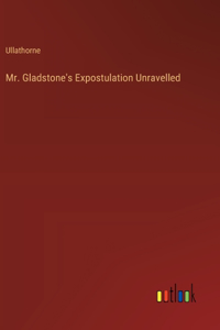 Mr. Gladstone's Expostulation Unravelled