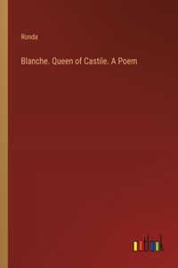 Blanche. Queen of Castile. A Poem