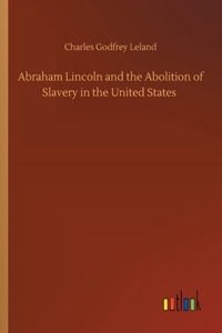 Abraham Lincoln and the Abolition of Slavery in the United States