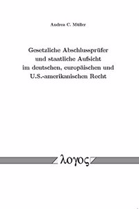 Gesetzliche Abschlussprufer Und Staatliche Aufsicht Im Deutschen, Europaischen Und U.S.-Amerikanischen Recht