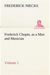 Frederick Chopin, as a Man and Musician - Volume 1