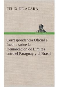 Correspondencia Oficial e Inedita sobre la Demarcacion de Limites entre el Paraguay y el Brasil