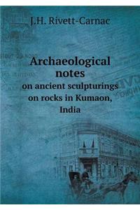 Archaeological Notes on Ancient Sculpturings on Rocks in Kumaon, India