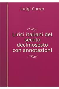Lirici Italiani del Secolo Decimosesto Con Annotazioni