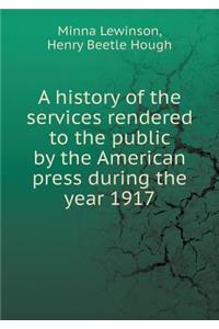 A History of the Services Rendered to the Public by the American Press During the Year 1917