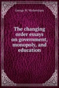 changing order essays on government, monopoly, and education
