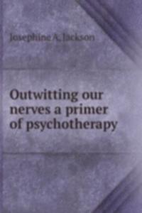 Outwitting our nerves a primer of psychotherapy